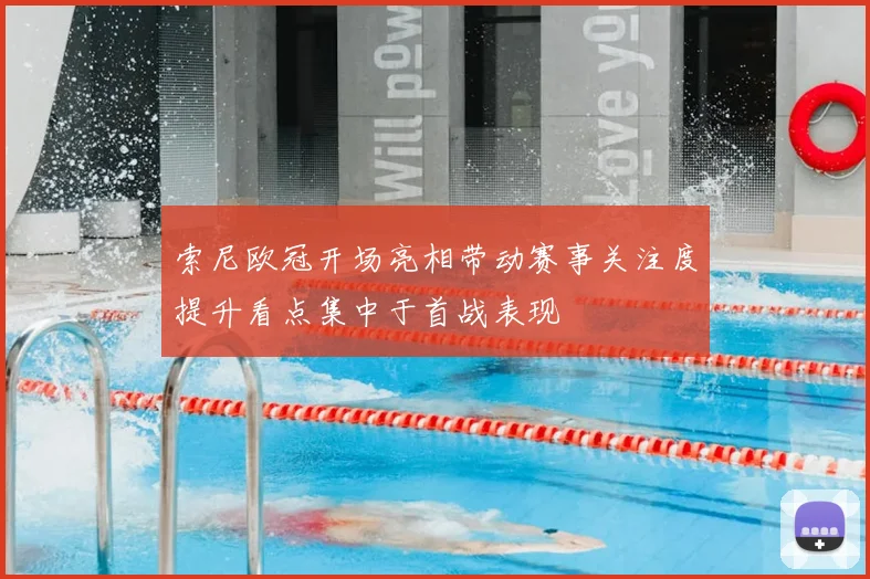 索尼欧冠开场亮相带动赛事关注度提升看点集中于首战表现