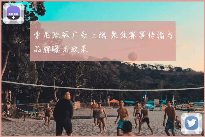 索尼欧冠广告上线 聚焦赛事传播与品牌曝光效果