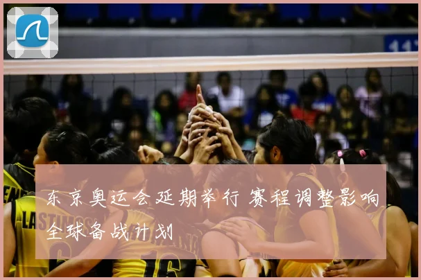 东京奥运会延期举行 赛程调整影响全球备战计划