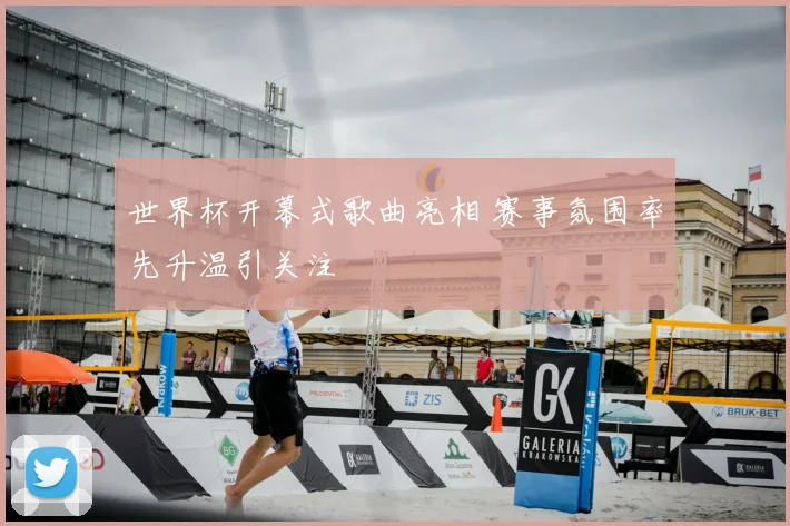 世界杯开幕式歌曲亮相 赛事氛围率先升温引关注
