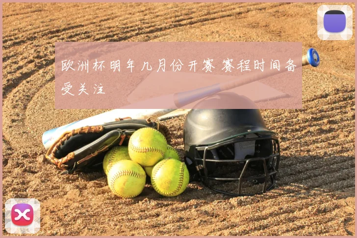 欧洲杯明年几月份开赛 赛程时间备受关注