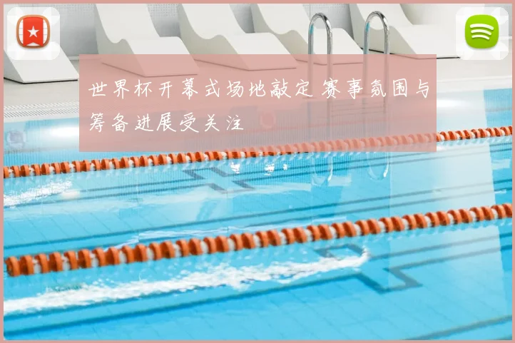 世界杯开幕式场地敲定 赛事氛围与筹备进展受关注
