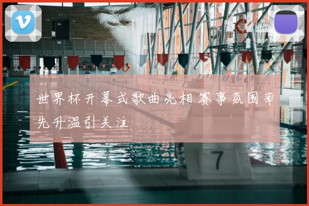 世界杯开幕式歌曲亮相 赛事氛围率先升温引关注