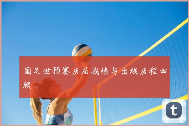 国足世预赛历届战绩与出线历程回顾