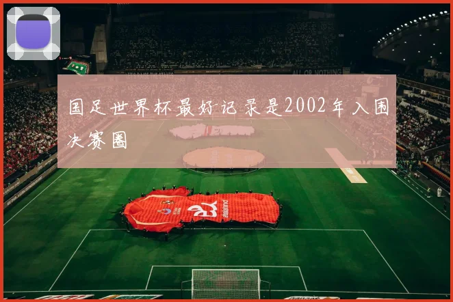 国足世界杯最好记录是2002年入围决赛圈