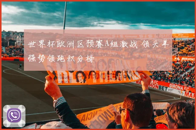 世界杯欧洲区预赛A组激战 领头羊强势领跑积分榜