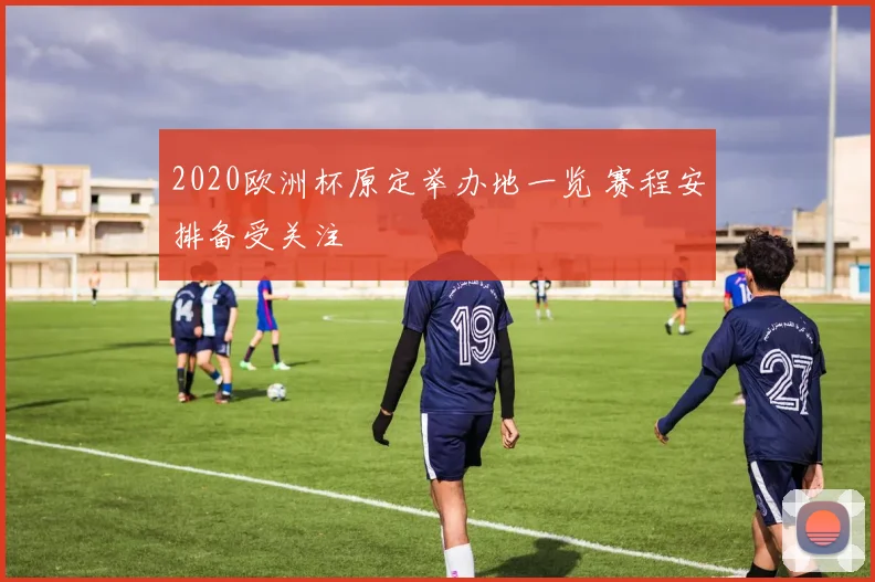 2020欧洲杯原定举办地一览 赛程安排备受关注