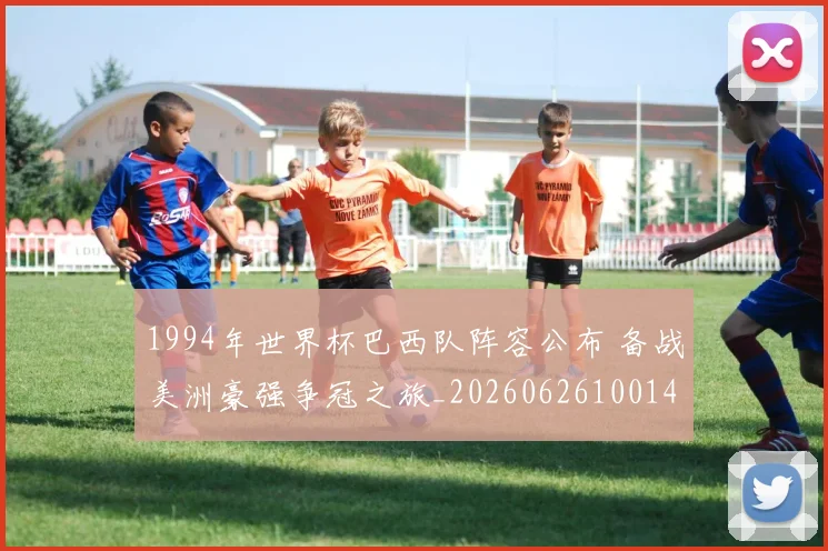 1994年世界杯巴西队阵容公布 备战美洲豪强争冠之旅_20260626100145