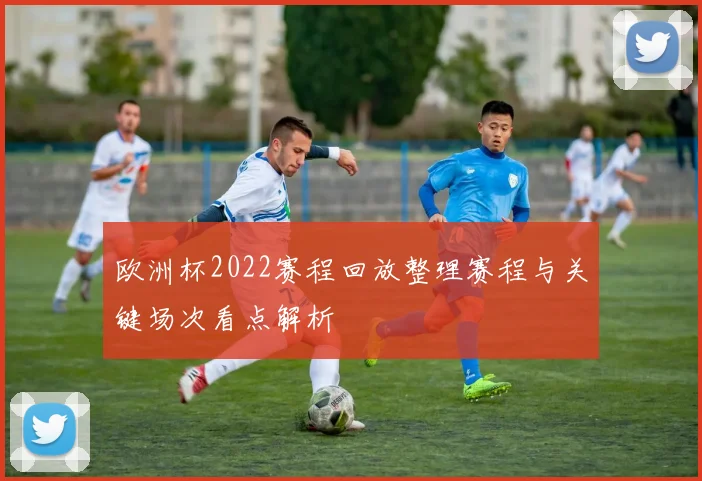 欧洲杯2022赛程回放整理赛程与关键场次看点解析