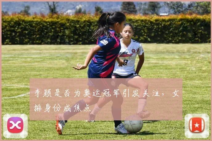 李颖是否为奥运冠军引发关注，女排身份成焦点
