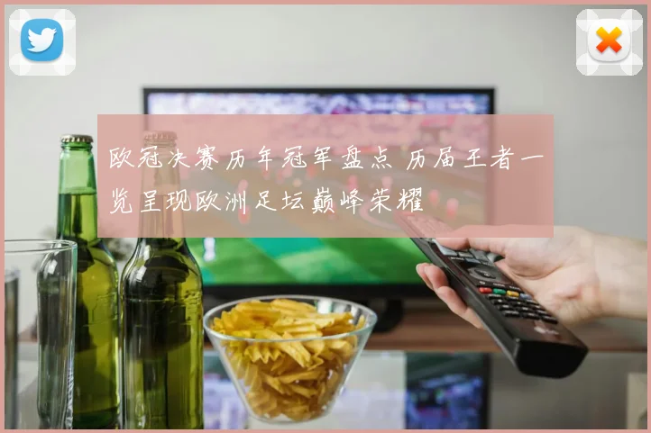 欧冠决赛历年冠军盘点 历届王者一览呈现欧洲足坛巅峰荣耀